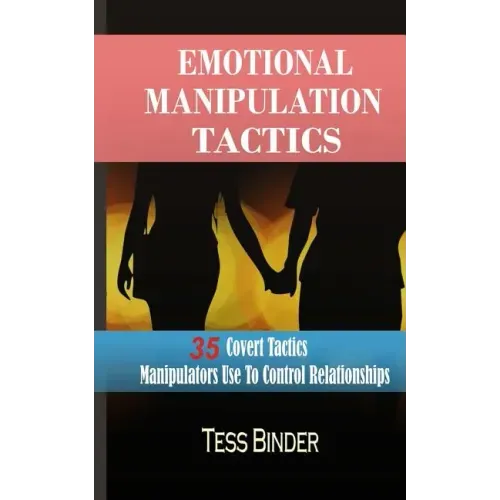 Emotional Manipulation Tactics: 35 Covert Tactics Manipulators Use To Control Relationships