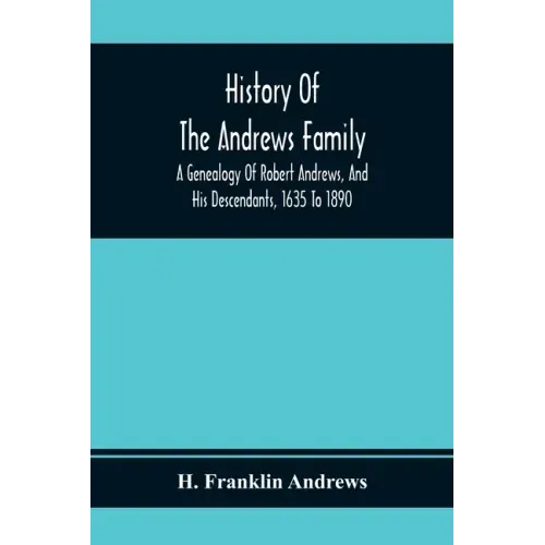 History Of The Andrews Family. A Genealogy Of Robert Andrews, And His Descendants, 1635 To 1890