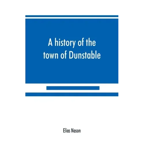 A history of the town of Dunstable, Massachusetts, from its earliest settlement to the year of Our Lord 1873