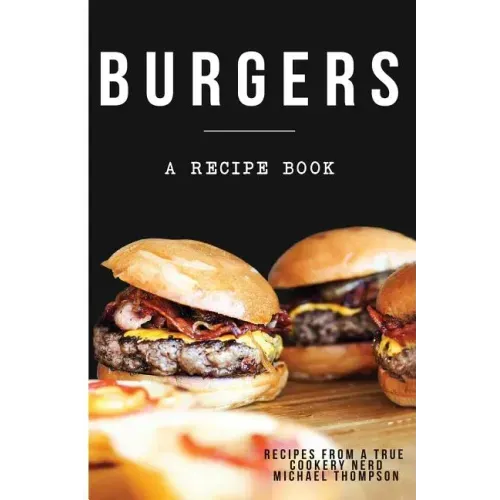 Burgers: A recipe book by a true cookery nerd: A cookbook full of delicious recipes for the grill or kitchen