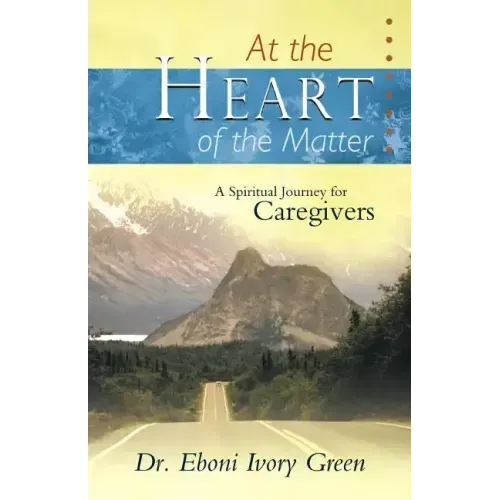 At the Heart of the Matter: A Spiritual Journey for Caregivers