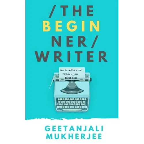 The Beginner Writer: How to Write - and Finish - Your First Book