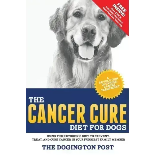The Cancer Cure Diet for Dogs: Using the Ketogenic Diet to Prevent, Treat, and Cure Cancer in Your Furriest Family Member