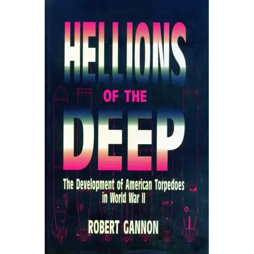 Hellions of the Deep: The Development of American Torpedoes in World War II