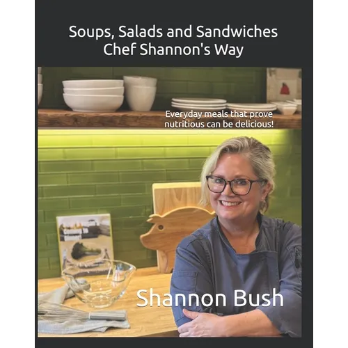 Soups, Salads and Sandwiches, Chef Shannon's Way: Everyday meals that prove nutritious can be delicious!