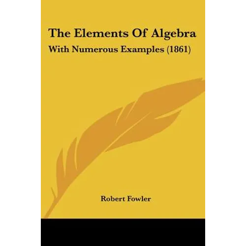 The Elements Of Algebra: With Numerous Examples (1861)