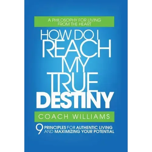 How Do I Reach My True Destiny: 9 Principles for Authentic Living and Maximizing Your Potential