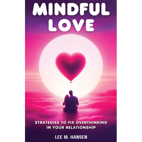 Mindful Love: Strategies to Fix Overthinking in Your Relationship