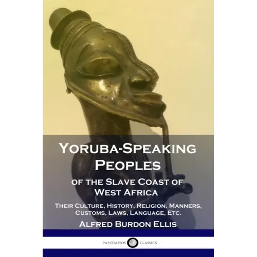 Yoruba-Speaking Peoples of the Slave Coast of West Africa: Their Culture, History, Religion, Manners, Customs, Laws, Language, Etc.