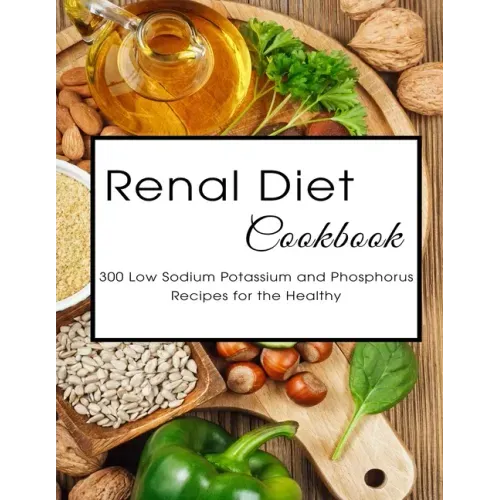 Renal Diet Cookbook: 300 Low Sodium Potassium and Phosphorus Recipes for the Healthy