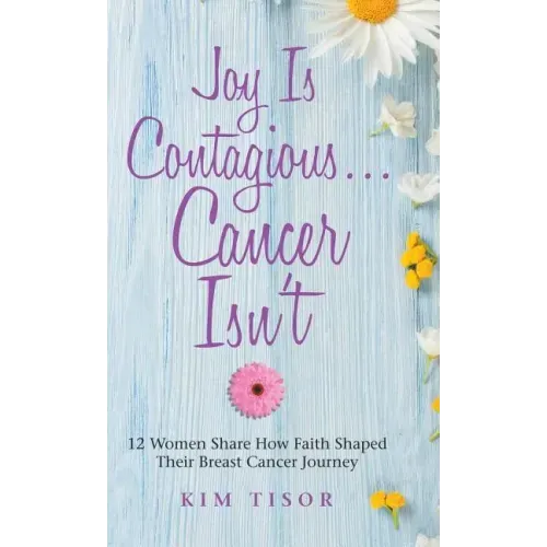 Joy Is Contagious... Cancer Isn't: 12 Women Share How Faith Shaped Their Breast Cancer Journey