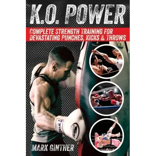 K.O. Power: Complete Strength Training for Devastating Punches, Kicks & Throws