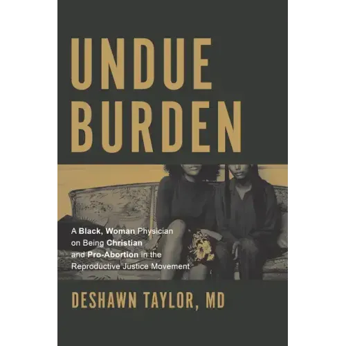 Undue Burden: A Black, Woman Physician on Being Christian and Pro-Abortion in the Reproductive Justice Movement