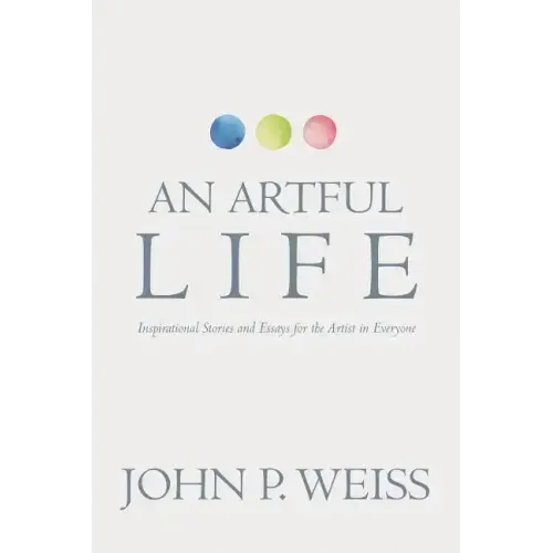 An Artful Life: Inspirational Stories and Essays for the Artist in Everyone