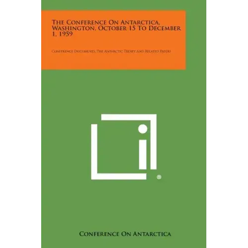 The Conference on Antarctica, Washington, October 15 to December 1, 1959: Conference Documents, the Antarctic Treaty and Related Papers