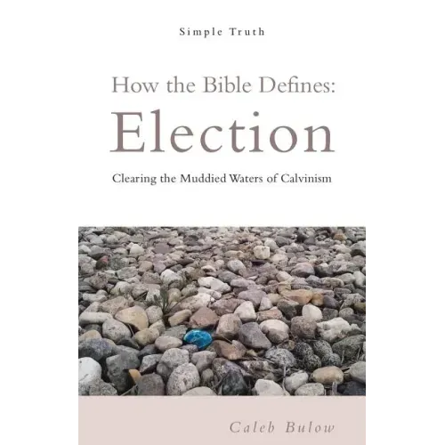 How the Bible Defines: Election: Clearing the Muddied Waters of Calvinism