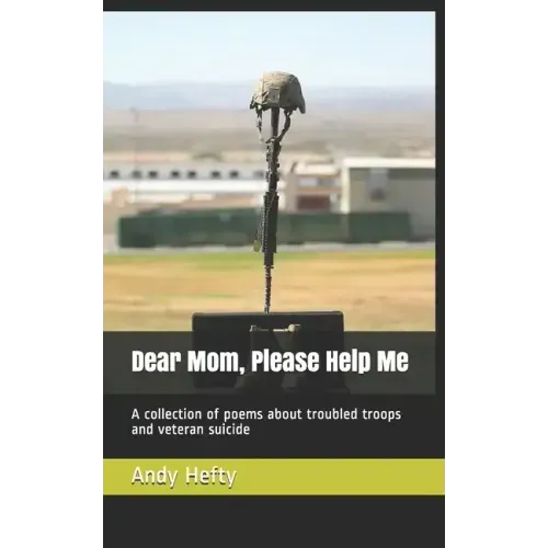 Dear Mom, Please Help Me: A collection of poems about troubled troops and veteran suicide