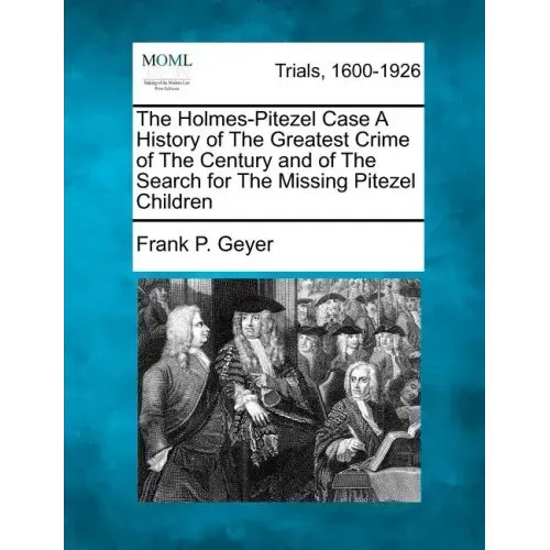 The Holmes-Pitezel Case A History of The Greatest Crime of The Century and of The Search for The Missing Pitezel Children