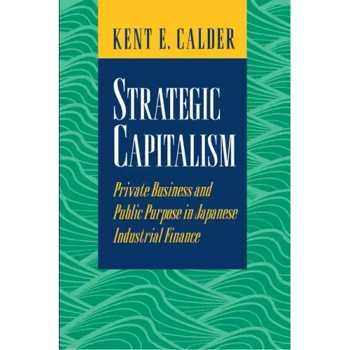 Strategic Capitalism: Private Business and Public Purpose in Japanese Industrial Finance