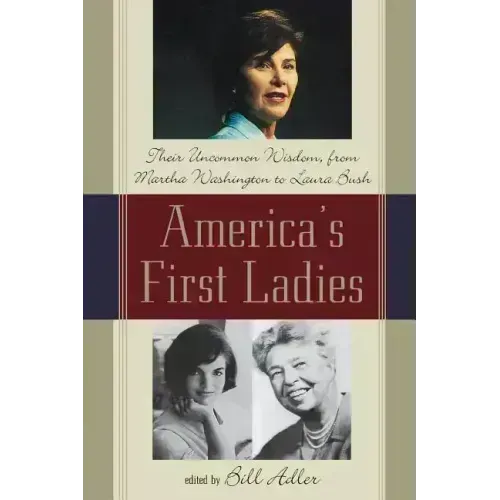 America's First Ladies: Their Uncommon Wisdom, from Martha Washington to Laura Bush