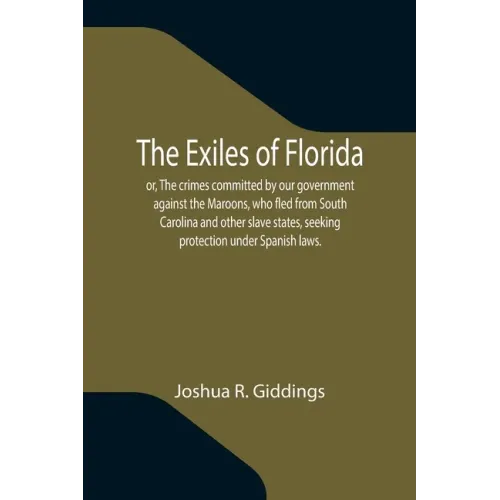 The Exiles of Florida; or, The crimes committed by our government against the Maroons, who fled from South Carolina and other slave states, seeking pr
