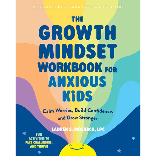 The Growth Mindset Workbook for Anxious Kids: Calm Worries, Build Confidence, and Grow Stronger