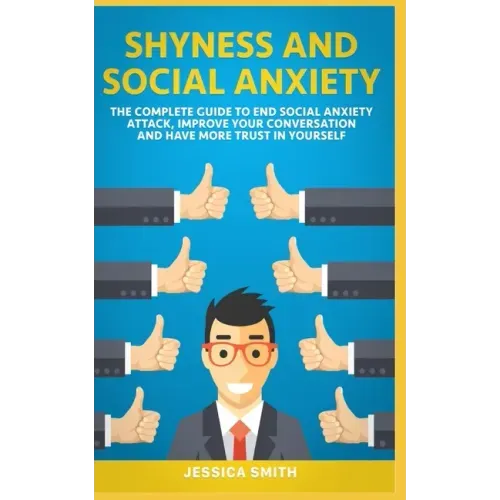 Shyness and Social Anxiety: The Complete Guide to End Social Anxiety Attack, Improve Your Conversation and Have More Trust in Yourself.