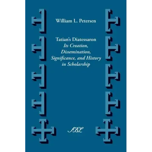 Tatian's Diatesseron: Its Creation, Dissemination, Significance, and History in Scholarship
