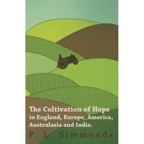 The Cultivation of Hops in England, Europe, America, Australasia and India.