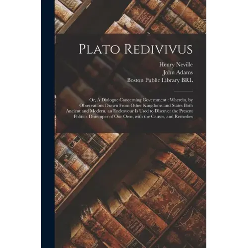 Plato Redivivus: or, A Dialogue Concerning Government: Wherein, by Observations Drawn From Other Kingdoms and States Both Ancient and M
