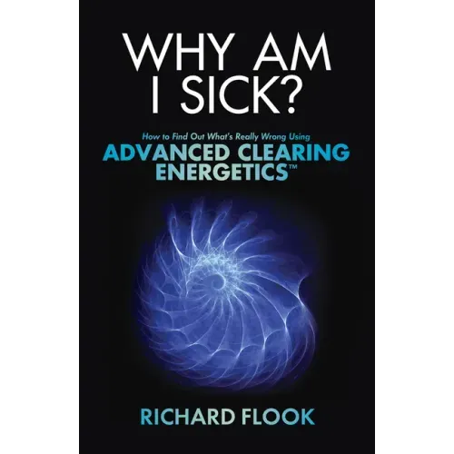 Why Am I Sick?: How to Find Out What's Really Wrong Using Advanced Clearing Energetics