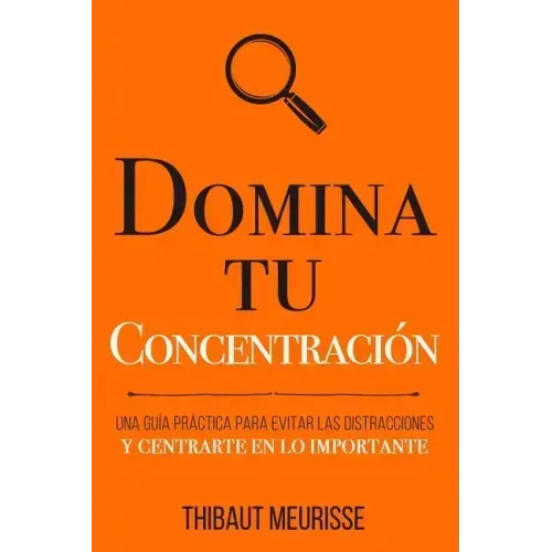 Domina Tu Concentración: Una guía práctica para evitar las distracciones y centrarte en lo importante
