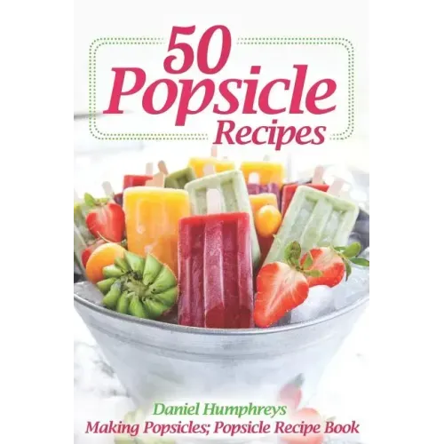 50 Popsicle Recipes: Making Popsicles; Popsicle Recipe Book