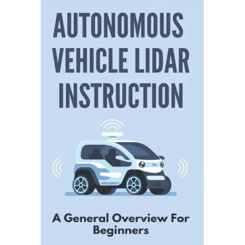 Autonomous Vehicle Lidar Instruction: A General Overview For Beginners: Autonomous Vehicles Definition