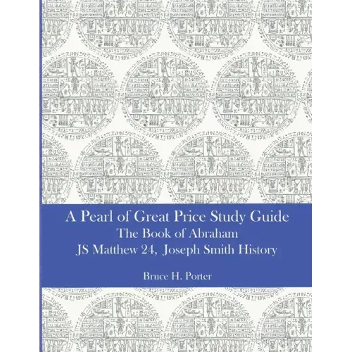 A Pearl of Great Price Study Guide: The Book of Abraham - Matthew 24 - Joseph Smith History