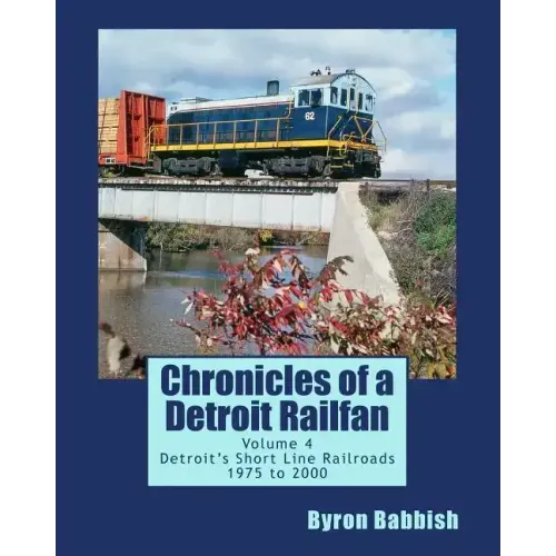 Chronicles of a Detroit Railfan Volume 4: Detroit's Short Line Railroads 1975 to 2000