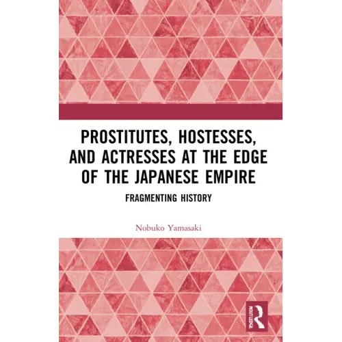 Prostitutes, Hostesses, and Actresses at the Edge of the Japanese Empire: Fragmenting History