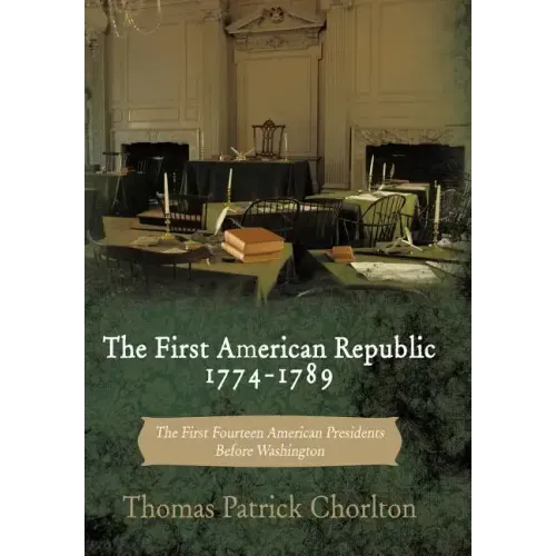 The First American Republic 1774-1789: The First Fourteen American Presidents Before Washington