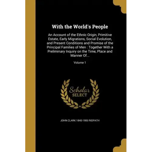 With the World's People: An Account of the Ethnic Origin, Primitive Estate, Early Migrations, Social Evolution, and Present Conditions and Prom