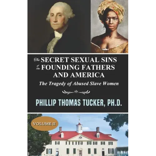 The Secret Sexual Sins of the Founding Fathers and America: The Tragedy of Abused Slave Women Volume II