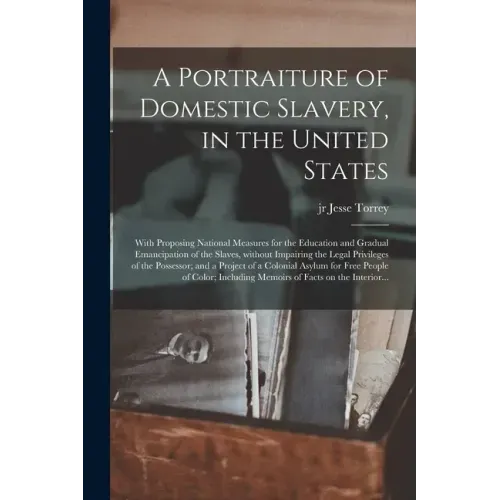 A Portraiture of Domestic Slavery, in the United States: With Proposing National Measures for the Education and Gradual Emancipation of the Slaves, Wi