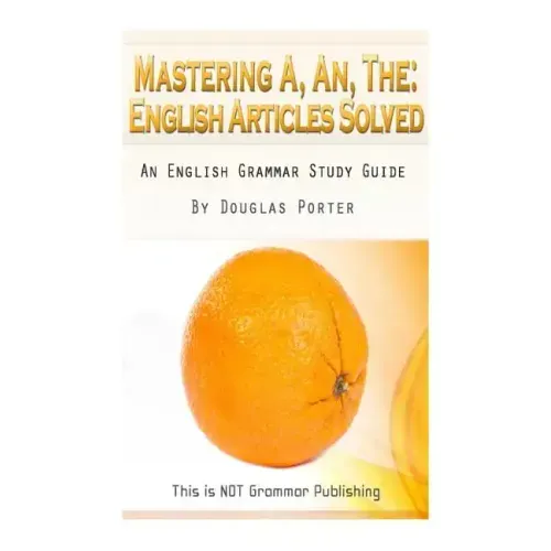 Mastering A, An, The - English Articles Solved: An English Grammar Study Guide [BLACK AND WHITE EDITION]