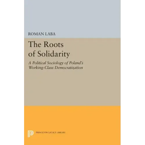 The Roots of Solidarity: A Political Sociology of Poland's Working-Class Democratization