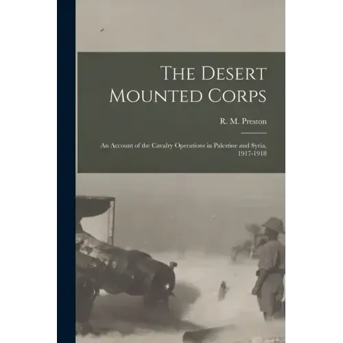 The Desert Mounted Corps: An Account of the Cavalry Operations in Palestine and Syria, 1917-1918
