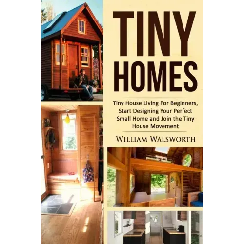 Tiny Homes: Tiny House Living for Beginners, Start Designing Your Perfect Small Home and Join the Tiny House Movement