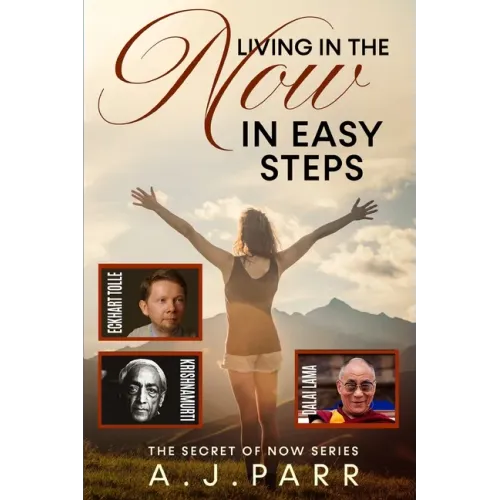 Living in "The Now" in Easy Steps: Understanding The Masters of Enlightenment, Eckhart Tolle, Dalai Lama, Krishnamurti and more!