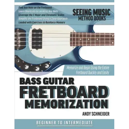 Bass Guitar Fretboard Memorization: Memorize and Begin Using the Entire Fretboard Quickly and Easily