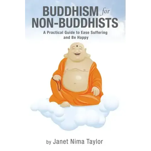 Buddhism for Non-Buddhists: A Practical Guide To Ease Suffering and Be Happy