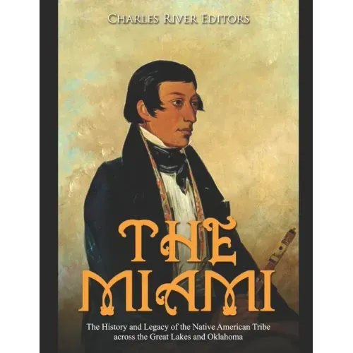 The Miami: The History and Legacy of the Native American Tribe across the Great Lakes and Oklahoma