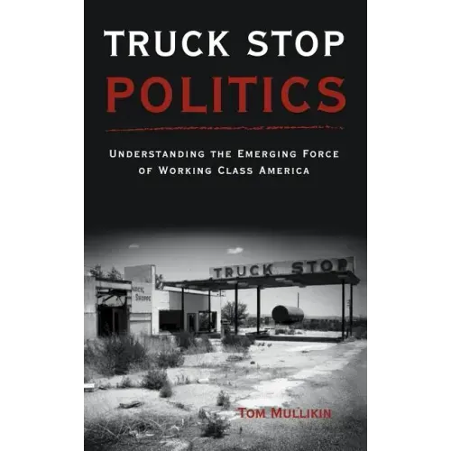 Truck Stop Politics: Understanding the Emerging Force of Working Class America